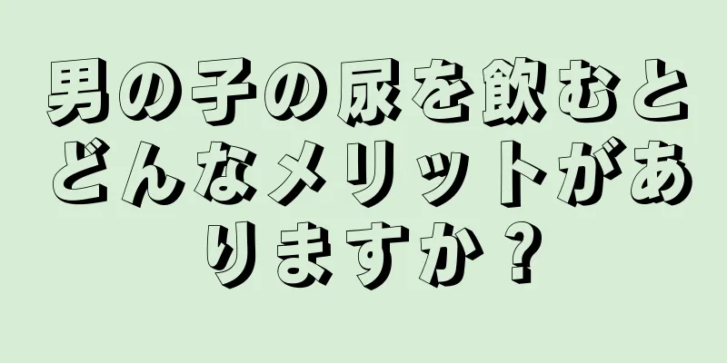 男の子の尿を飲むとどんなメリットがありますか？