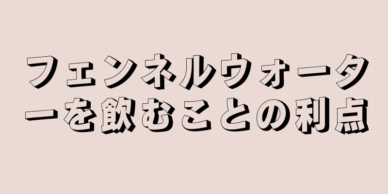 フェンネルウォーターを飲むことの利点