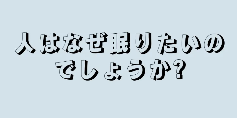 人はなぜ眠りたいのでしょうか?