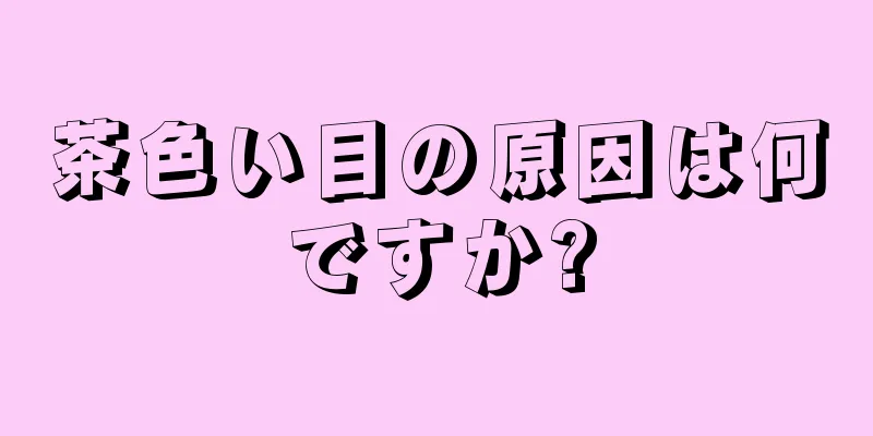 茶色い目の原因は何ですか?