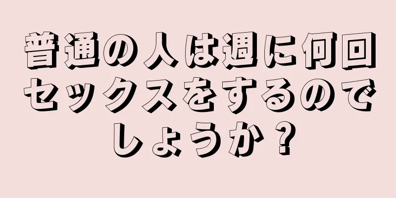 普通の人は週に何回セックスをするのでしょうか？