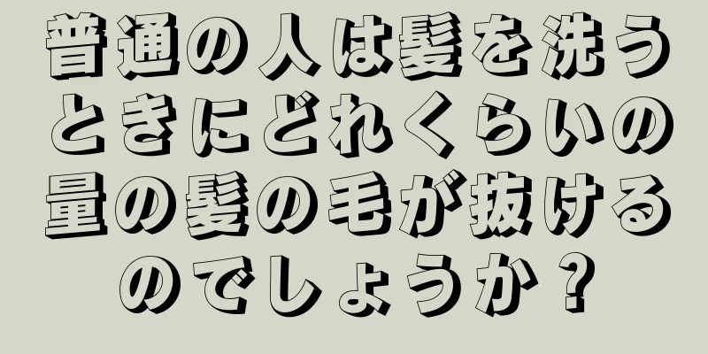 普通の人は髪を洗うときにどれくらいの量の髪の毛が抜けるのでしょうか？