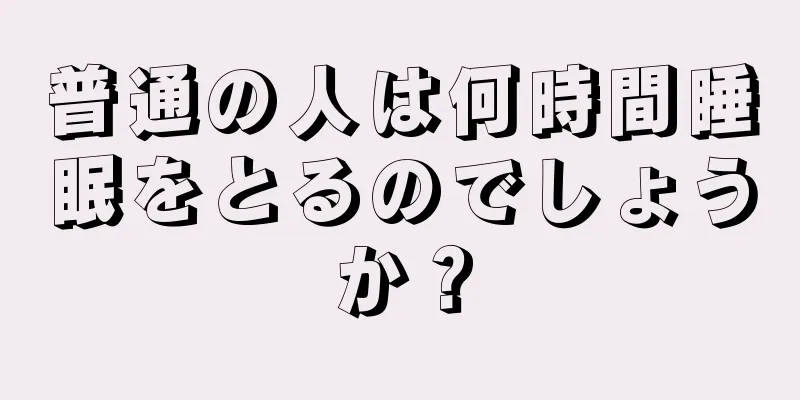 普通の人は何時間睡眠をとるのでしょうか？