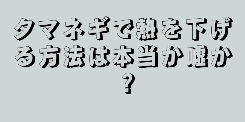 タマネギで熱を下げる方法は本当か嘘か？