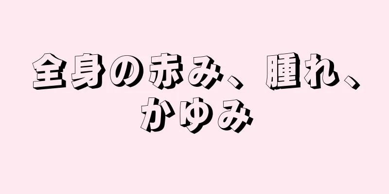 全身の赤み、腫れ、かゆみ