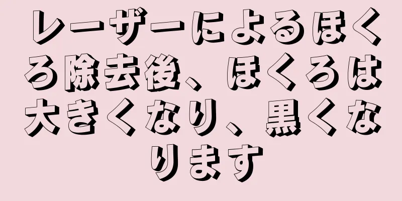 レーザーによるほくろ除去後、ほくろは大きくなり、黒くなります