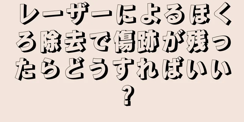 レーザーによるほくろ除去で傷跡が残ったらどうすればいい？