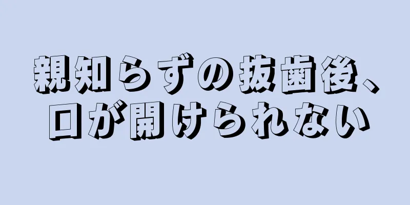 親知らずの抜歯後、口が開けられない