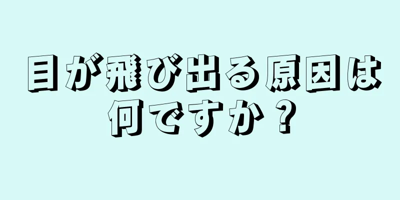 目が飛び出る原因は何ですか？