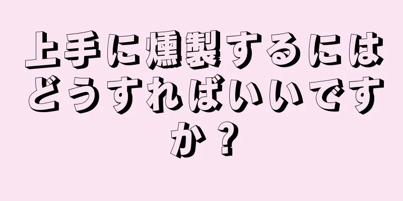 上手に燻製するにはどうすればいいですか？