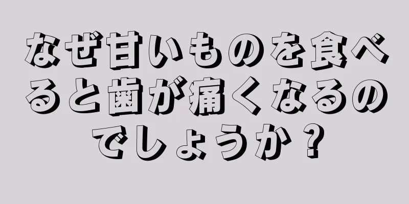 なぜ甘いものを食べると歯が痛くなるのでしょうか？