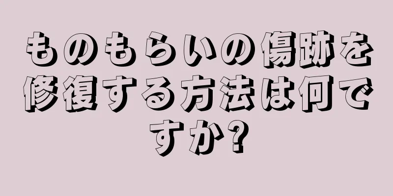 ものもらいの傷跡を修復する方法は何ですか?