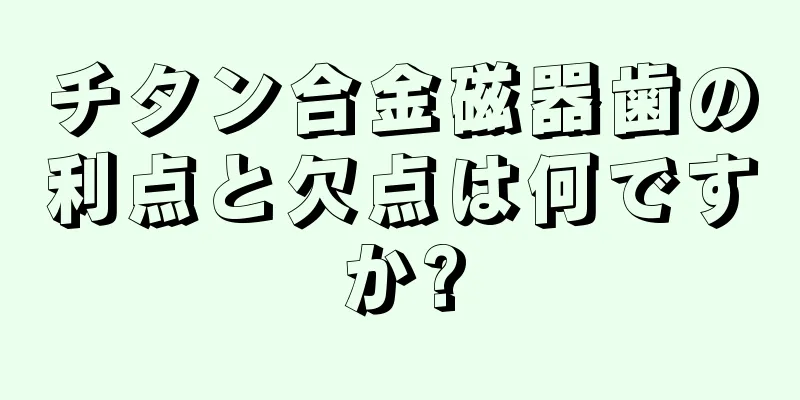 チタン合金磁器歯の利点と欠点は何ですか?