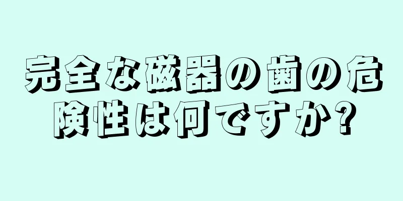 完全な磁器の歯の危険性は何ですか?