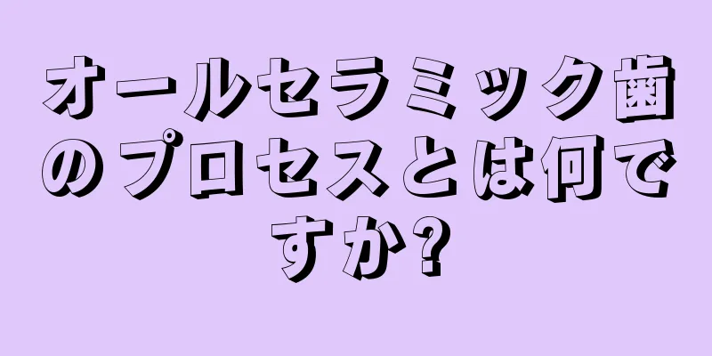 オールセラミック歯のプロセスとは何ですか?