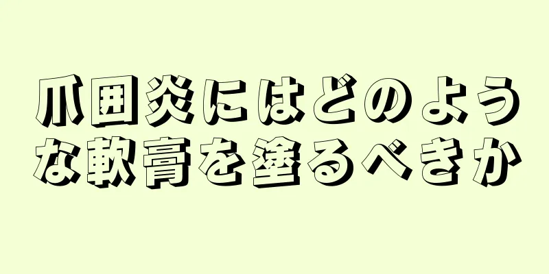 爪囲炎にはどのような軟膏を塗るべきか