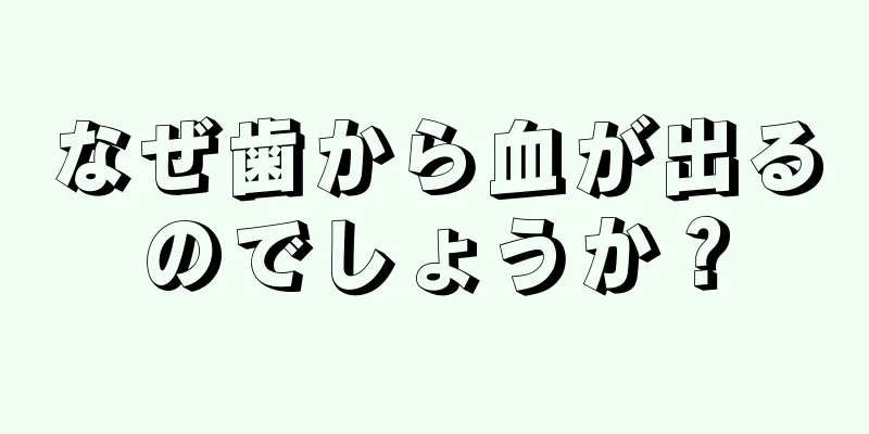 なぜ歯から血が出るのでしょうか？