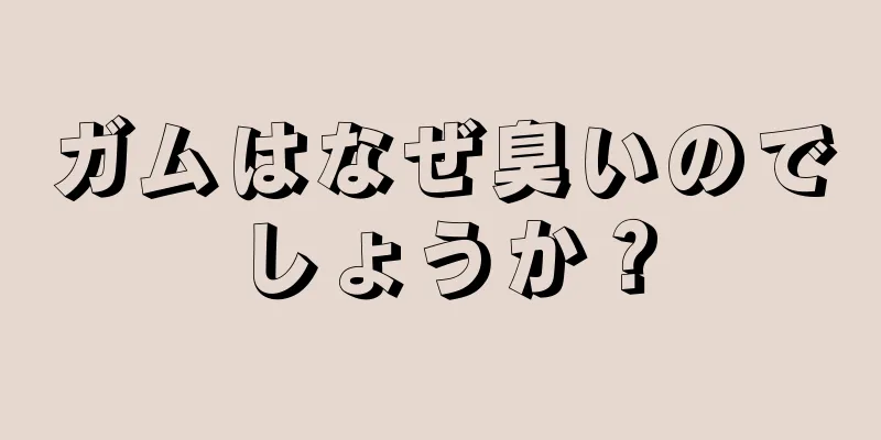 ガムはなぜ臭いのでしょうか？