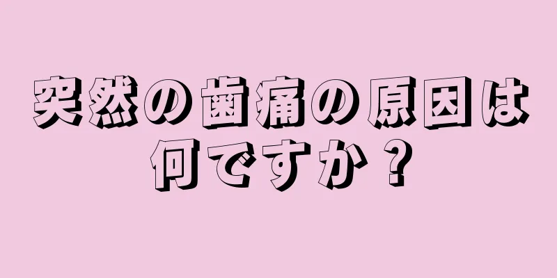 突然の歯痛の原因は何ですか？