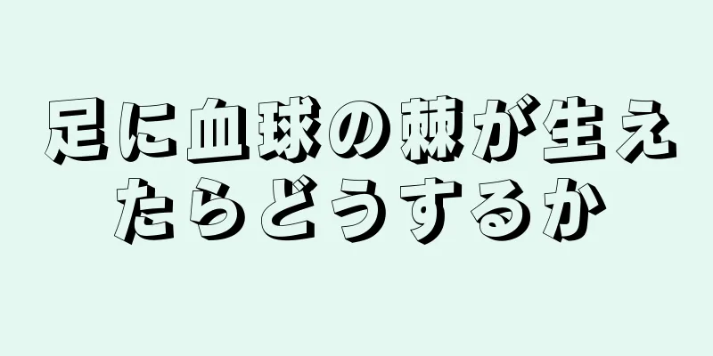 足に血球の棘が生えたらどうするか