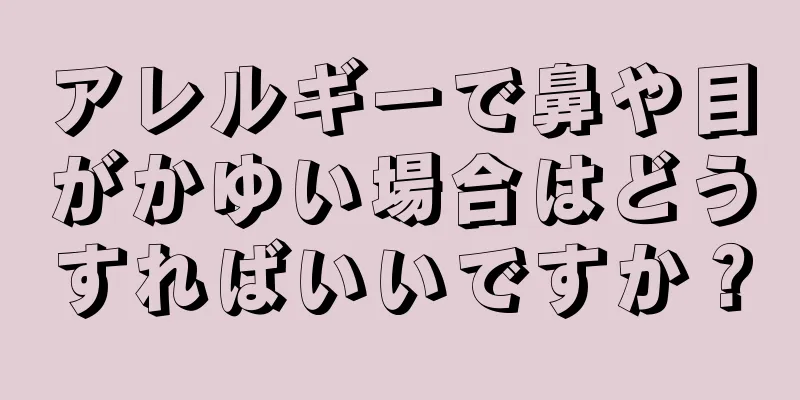 アレルギーで鼻や目がかゆい場合はどうすればいいですか？