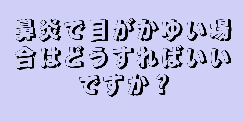 鼻炎で目がかゆい場合はどうすればいいですか？