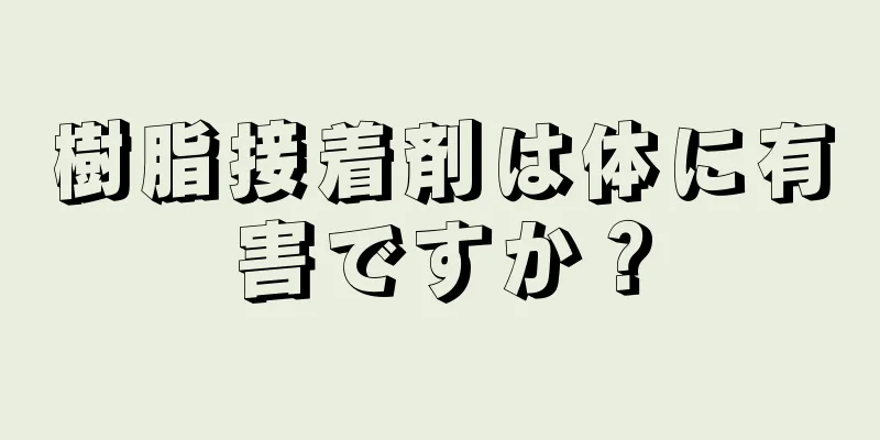 樹脂接着剤は体に有害ですか？