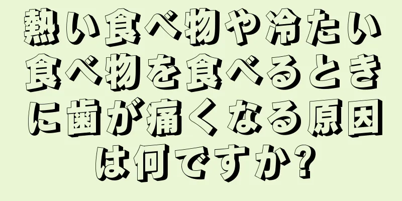 熱い食べ物や冷たい食べ物を食べるときに歯が痛くなる原因は何ですか?