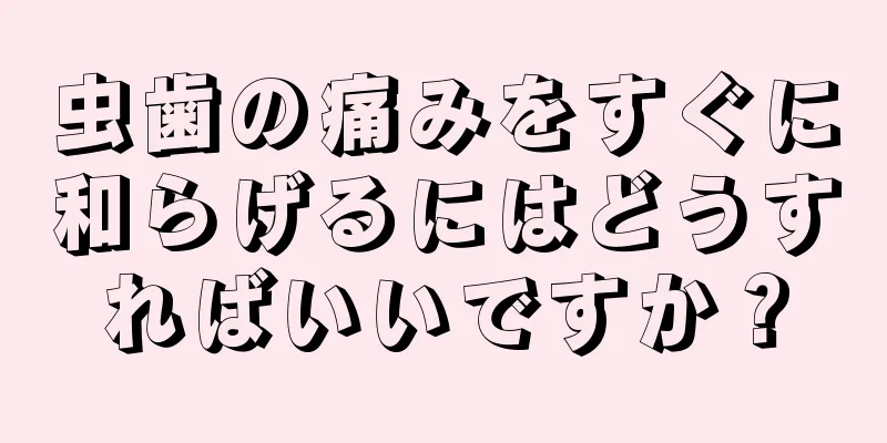 虫歯の痛みをすぐに和らげるにはどうすればいいですか？