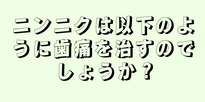 ニンニクは以下のように歯痛を治すのでしょうか？