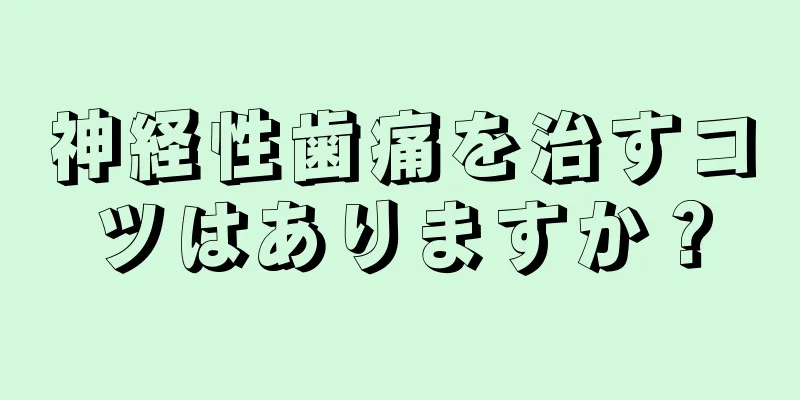 神経性歯痛を治すコツはありますか？