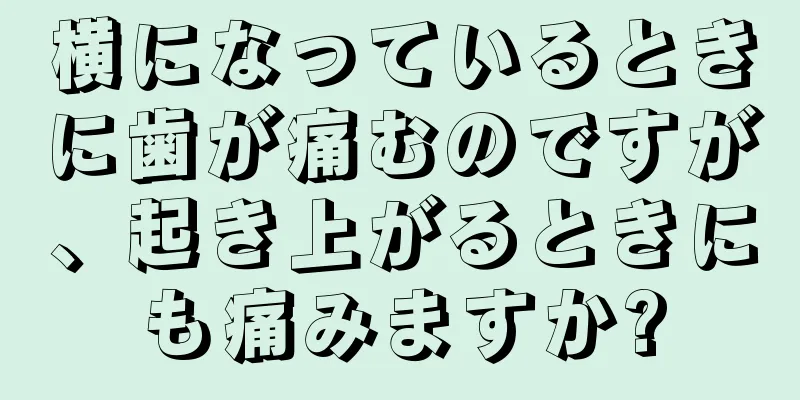 横になっているときに歯が痛むのですが、起き上がるときにも痛みますか?