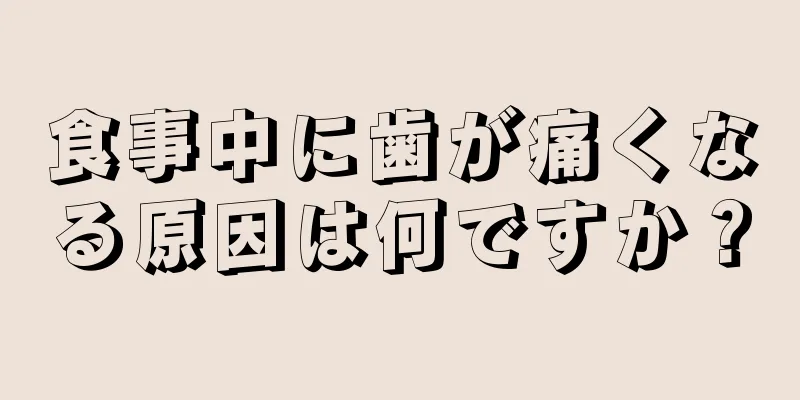 食事中に歯が痛くなる原因は何ですか？