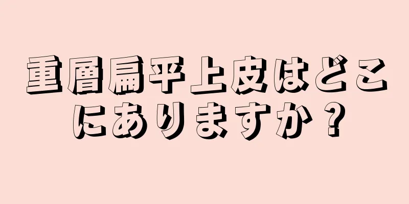 重層扁平上皮はどこにありますか？