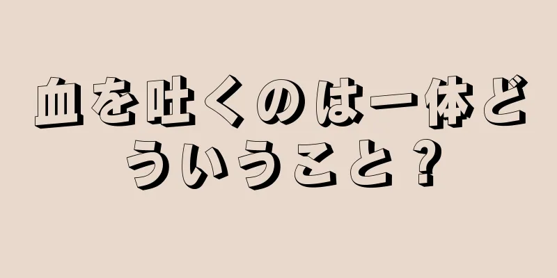 血を吐くのは一体どういうこと？