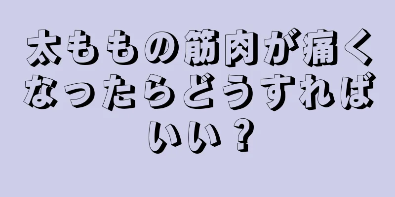 太ももの筋肉が痛くなったらどうすればいい？