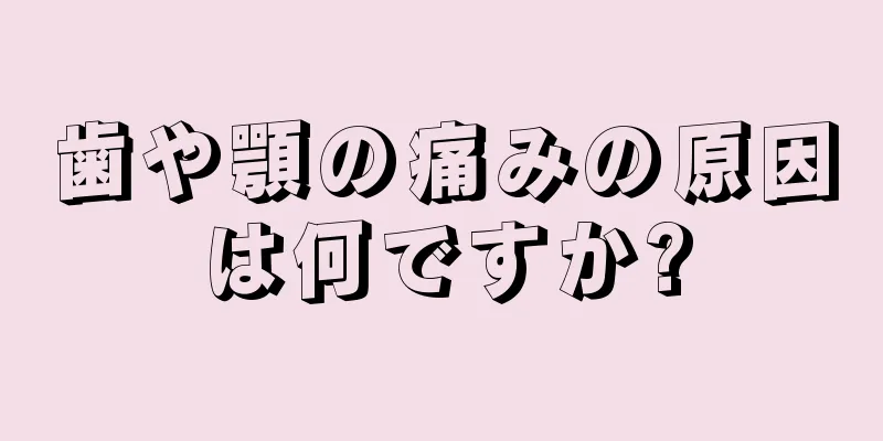 歯や顎の痛みの原因は何ですか?