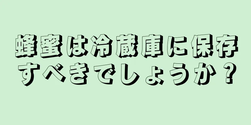 蜂蜜は冷蔵庫に保存すべきでしょうか？