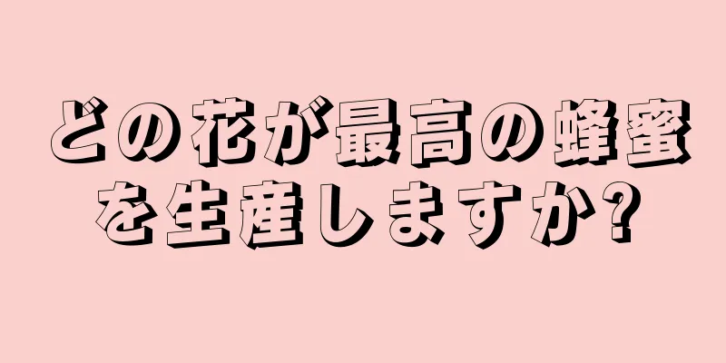 どの花が最高の蜂蜜を生産しますか?