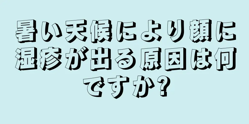 暑い天候により顔に湿疹が出る原因は何ですか?