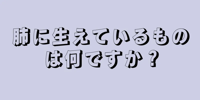 肺に生えているものは何ですか？