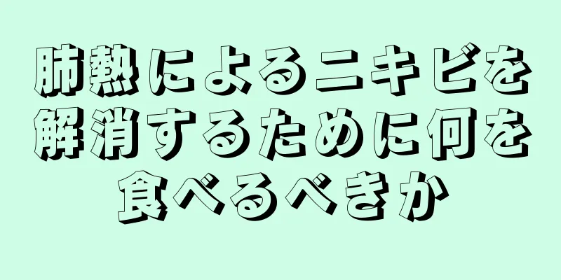 肺熱によるニキビを解消するために何を食べるべきか