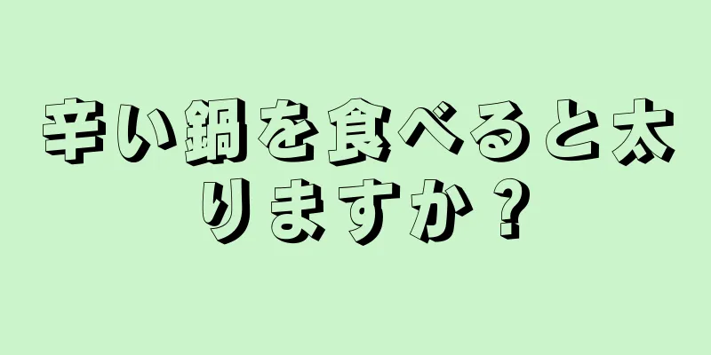 辛い鍋を食べると太りますか？