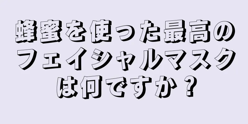 蜂蜜を使った最高のフェイシャルマスクは何ですか？