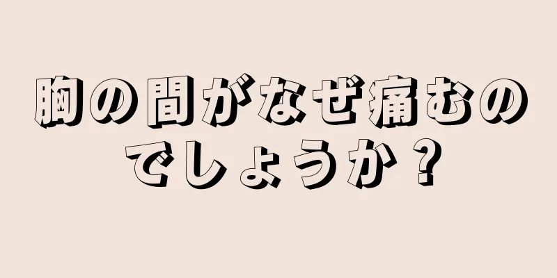 胸の間がなぜ痛むのでしょうか？