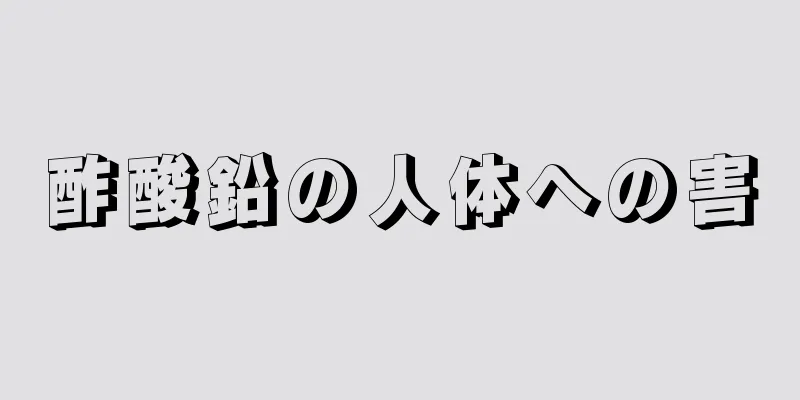 酢酸鉛の人体への害