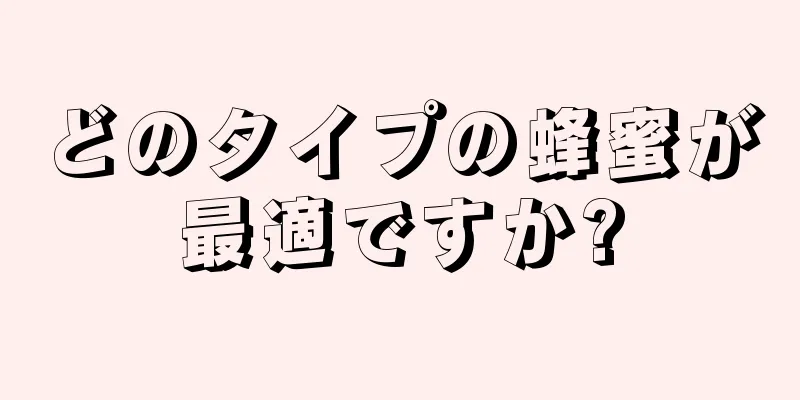 どのタイプの蜂蜜が最適ですか?