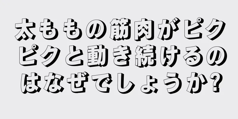 太ももの筋肉がピクピクと動き続けるのはなぜでしょうか?