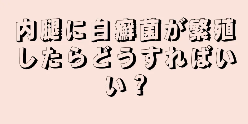 内腿に白癬菌が繁殖したらどうすればいい？