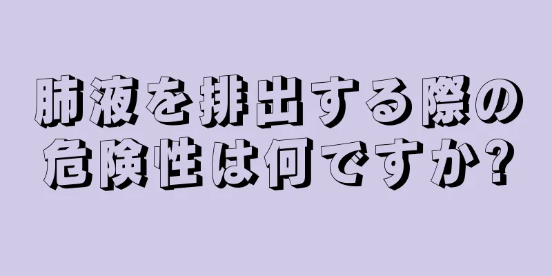 肺液を排出する際の危険性は何ですか?